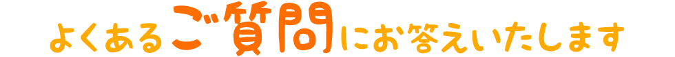 よくあるご質問にお答えいたします
