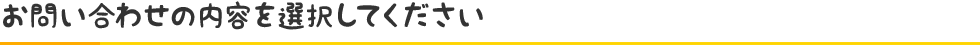 お問い合わせの内容を選択してください
