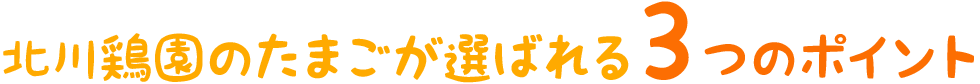 北川鶏園のたまごが選ばれる３つのポイント